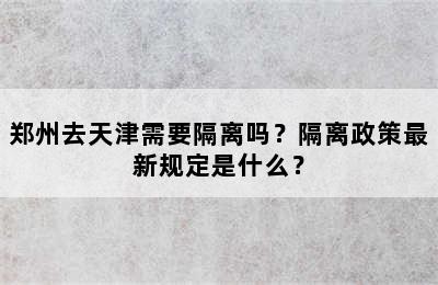 郑州去天津需要隔离吗？隔离政策最新规定是什么？