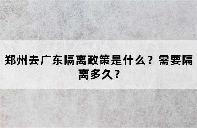 郑州去广东隔离政策是什么？需要隔离多久？