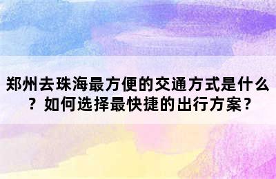 郑州去珠海最方便的交通方式是什么？如何选择最快捷的出行方案？