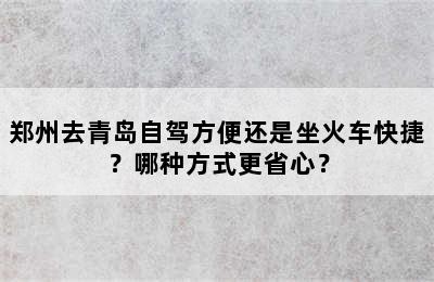 郑州去青岛自驾方便还是坐火车快捷？哪种方式更省心？