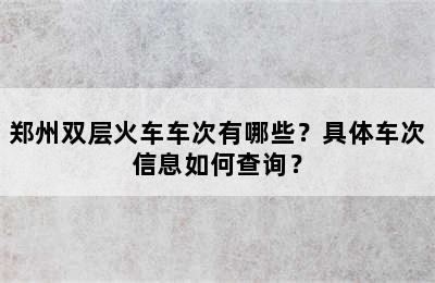 郑州双层火车车次有哪些？具体车次信息如何查询？