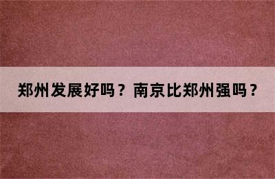 郑州发展好吗？南京比郑州强吗？