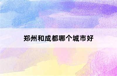 郑州和成都哪个城市好