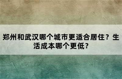 郑州和武汉哪个城市更适合居住？生活成本哪个更低？