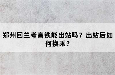 郑州回兰考高铁能出站吗？出站后如何换乘？