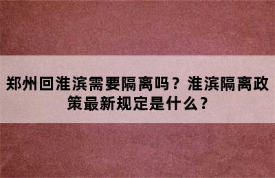郑州回淮滨需要隔离吗？淮滨隔离政策最新规定是什么？