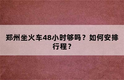 郑州坐火车48小时够吗？如何安排行程？