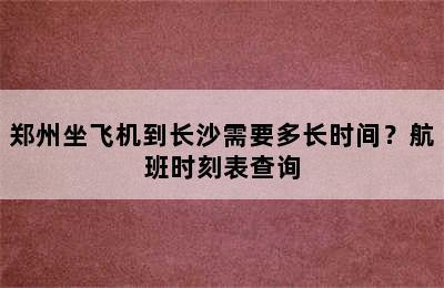 郑州坐飞机到长沙需要多长时间？航班时刻表查询