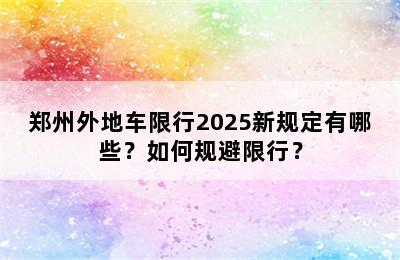 郑州外地车限行2025新规定有哪些？如何规避限行？