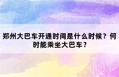 郑州大巴车开通时间是什么时候？何时能乘坐大巴车？