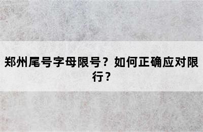 郑州尾号字母限号？如何正确应对限行？