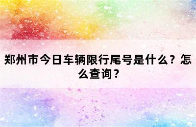 郑州市今日车辆限行尾号是什么？怎么查询？