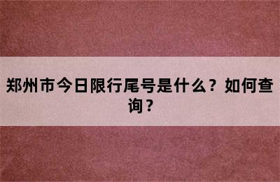 郑州市今日限行尾号是什么？如何查询？