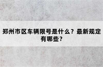 郑州市区车辆限号是什么？最新规定有哪些？