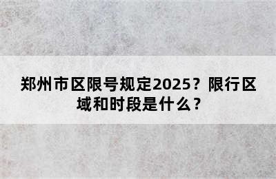 郑州市区限号规定2025？限行区域和时段是什么？