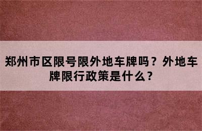 郑州市区限号限外地车牌吗？外地车牌限行政策是什么？
