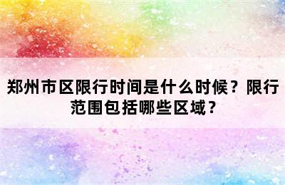 郑州市区限行时间是什么时候？限行范围包括哪些区域？