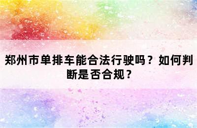 郑州市单排车能合法行驶吗？如何判断是否合规？
