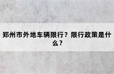 郑州市外地车辆限行？限行政策是什么？