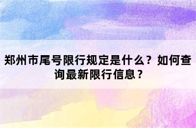 郑州市尾号限行规定是什么？如何查询最新限行信息？
