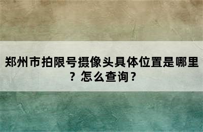 郑州市拍限号摄像头具体位置是哪里？怎么查询？