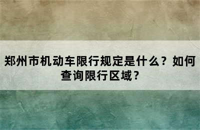 郑州市机动车限行规定是什么？如何查询限行区域？