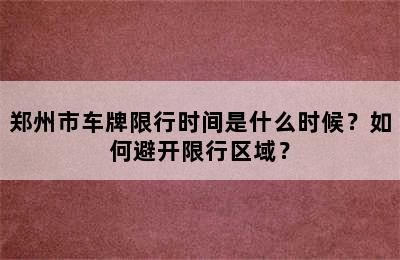 郑州市车牌限行时间是什么时候？如何避开限行区域？