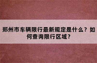 郑州市车辆限行最新规定是什么？如何查询限行区域？