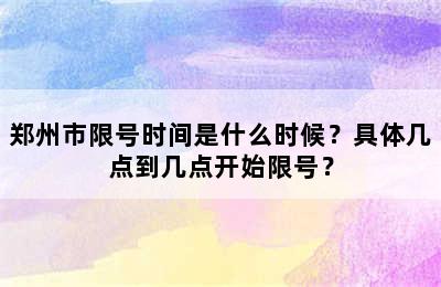 郑州市限号时间是什么时候？具体几点到几点开始限号？