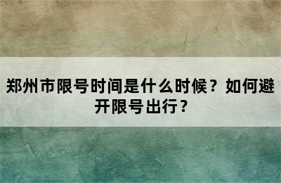郑州市限号时间是什么时候？如何避开限号出行？