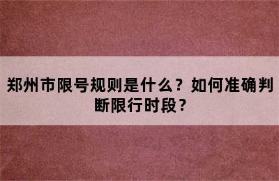 郑州市限号规则是什么？如何准确判断限行时段？