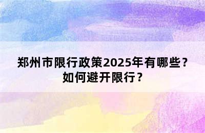 郑州市限行政策2025年有哪些？如何避开限行？