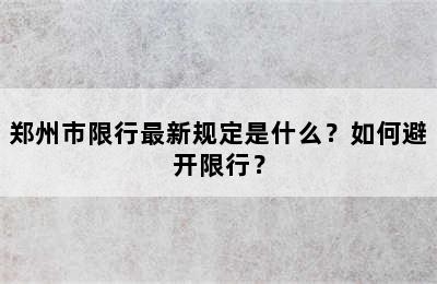 郑州市限行最新规定是什么？如何避开限行？