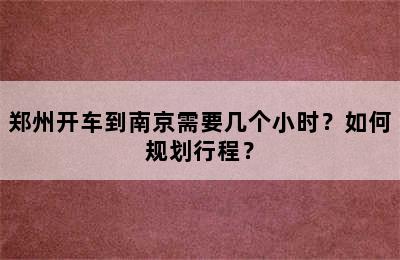 郑州开车到南京需要几个小时？如何规划行程？