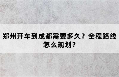 郑州开车到成都需要多久？全程路线怎么规划？