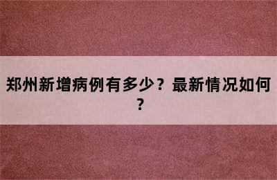 郑州新增病例有多少？最新情况如何？