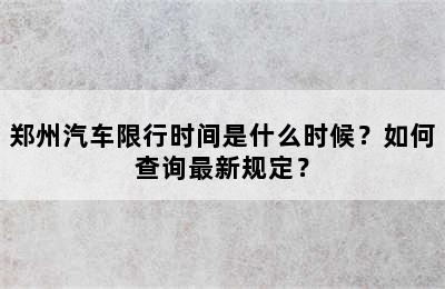 郑州汽车限行时间是什么时候？如何查询最新规定？