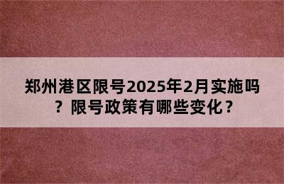 郑州港区限号2025年2月实施吗？限号政策有哪些变化？