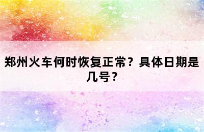 郑州火车何时恢复正常？具体日期是几号？