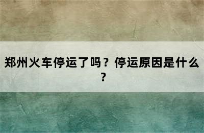 郑州火车停运了吗？停运原因是什么？