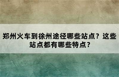 郑州火车到徐州途径哪些站点？这些站点都有哪些特点？