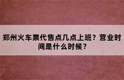 郑州火车票代售点几点上班？营业时间是什么时候？