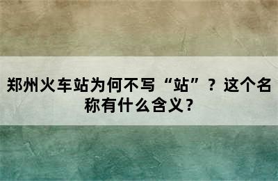 郑州火车站为何不写“站”？这个名称有什么含义？