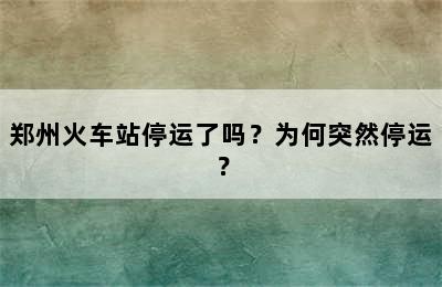 郑州火车站停运了吗？为何突然停运？