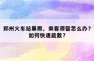 郑州火车站暴雨，乘客滞留怎么办？如何快速疏散？