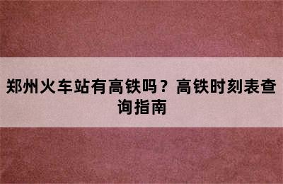 郑州火车站有高铁吗？高铁时刻表查询指南