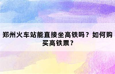 郑州火车站能直接坐高铁吗？如何购买高铁票？
