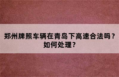郑州牌照车辆在青岛下高速合法吗？如何处理？
