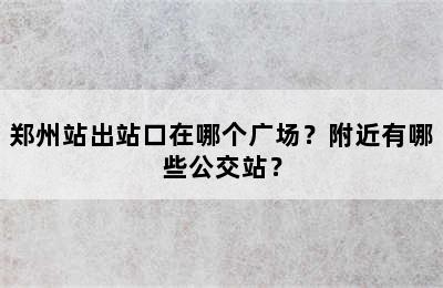 郑州站出站口在哪个广场？附近有哪些公交站？