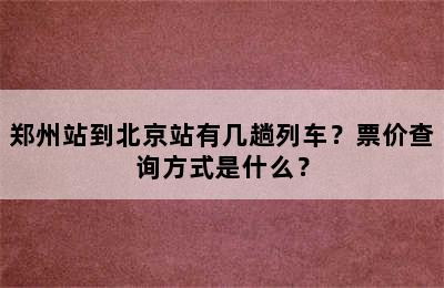 郑州站到北京站有几趟列车？票价查询方式是什么？